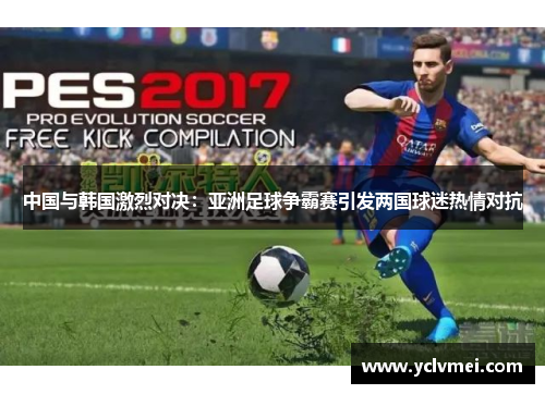 中国与韩国激烈对决:亚洲足球争霸赛引发两国球迷热情对抗 中国与韩国激烈对决:亚洲足球争霸赛引发两国球迷热情对抗