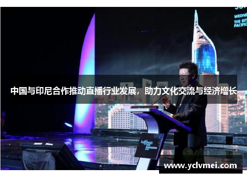 中国与印尼合作推动直播行业发展,助力文化交流与经济增长 中国与印尼合作推动直播行业发展,助力文化交流与经济增长