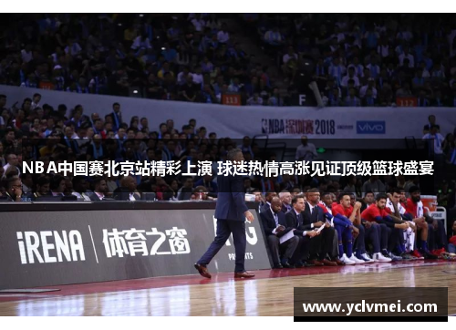 NBA中国赛北京站精彩上演 球迷热情高涨见证顶级篮球盛宴 NBA中国赛北京站精彩上演 球迷热情高涨见证顶级篮球盛宴