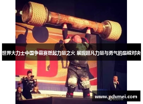 世界大力士中国争霸赛燃起力量之火 展现超凡力量与勇气的巅峰对决 世界大力士中国争霸赛燃起力量之火 展现超凡力量与勇气的巅峰对决