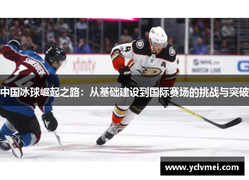 中国冰球崛起之路:从基础建设到国际赛场的挑战与突破 中国冰球崛起之路:从基础建设到国际赛场的挑战与突破