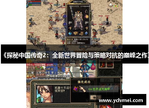 《探秘中国传奇2:全新世界冒险与策略对抗的巅峰之作》 《探秘中国传奇2:全新世界冒险与策略对抗的巅峰之作》