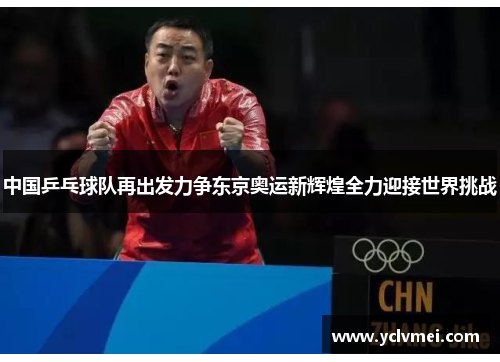 中国乒乓球队再出发力争东京奥运新辉煌全力迎接世界挑战 中国乒乓球队再出发力争东京奥运新辉煌全力迎接世界挑战