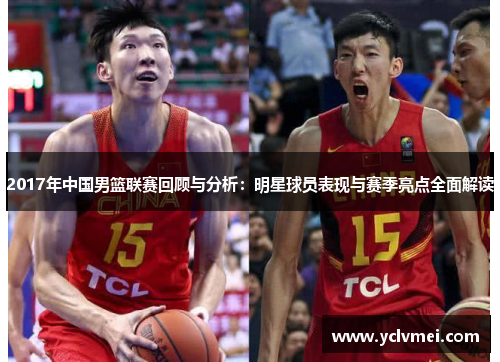 2017年中国男篮联赛回顾与分析:明星球员表现与赛季亮点全面解读 2017年中国男篮联赛回顾与分析:明星球员表现与赛季亮点全面解读