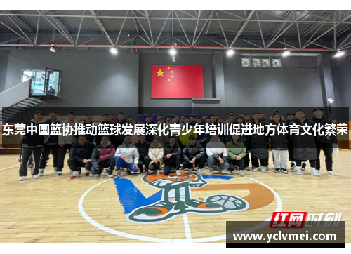 东莞中国篮协推动篮球发展深化青少年培训促进地方体育文化繁荣 东莞中国篮协推动篮球发展深化青少年培训促进地方体育文化繁荣