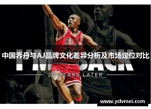 中国乔丹与AJ品牌文化差异分析及市场定位对比 中国乔丹与AJ品牌文化差异分析及市场定位对比