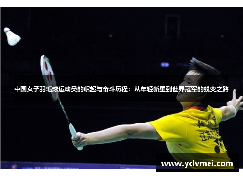中国女子羽毛球运动员的崛起与奋斗历程:从年轻新星到世界冠军的蜕变之路 中国女子羽毛球运动员的崛起与奋斗历程:从年轻新星到世界冠军的蜕变之路