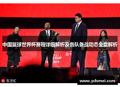 中国篮球世界杯赛程详细解析及各队备战动态全盘解析 中国篮球世界杯赛程详细解析及各队备战动态全盘解析