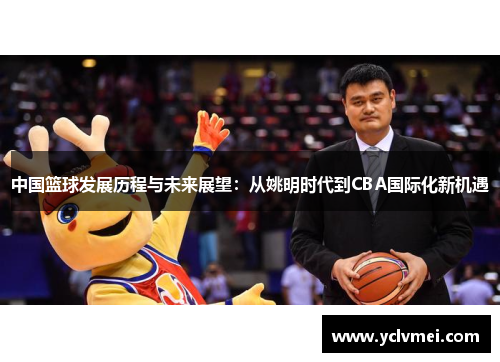 中国篮球发展历程与未来展望:从姚明时代到CBA国际化新机遇 中国篮球发展历程与未来展望:从姚明时代到CBA国际化新机遇