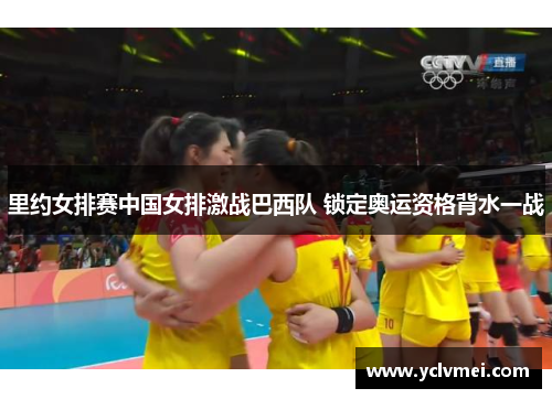 里约女排赛中国女排激战巴西队 锁定奥运资格背水一战 里约女排赛中国女排激战巴西队 锁定奥运资格背水一战